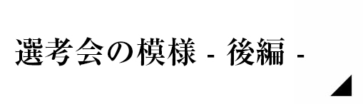 選考会の模様後編